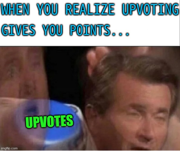 WHEN YOU REALIZE UPVOTING; GIVES YOU POINTS... UPVOTES | image tagged in invest,upvotes,whenyourealize | made w/ Imgflip meme maker