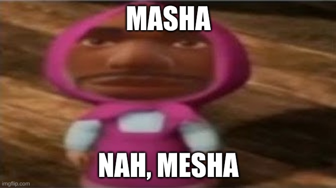 HI | MASHA; NAH, MESHA | image tagged in memes,funny memes | made w/ Imgflip meme maker