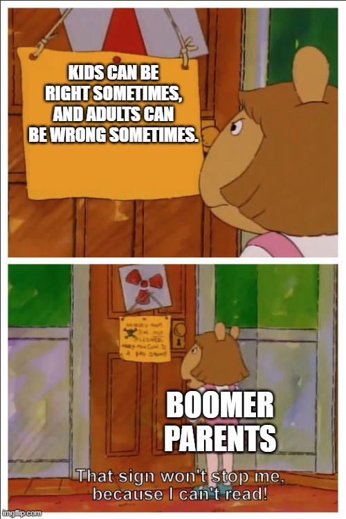 This sign won't stop me, because i cant read | KIDS CAN BE RIGHT SOMETIMES, AND ADULTS CAN BE WRONG SOMETIMES. BOOMER PARENTS | image tagged in this sign won't stop me because i cant read | made w/ Imgflip meme maker