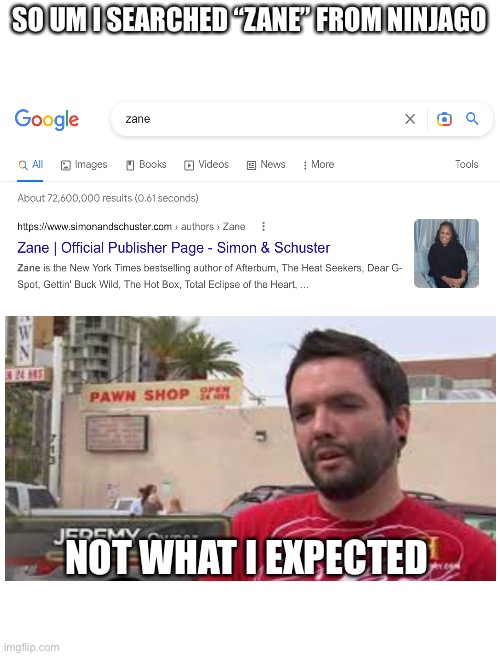 I meant…. ugh, fine | SO UM I SEARCHED “ZANE” FROM NINJAGO; NOT WHAT I EXPECTED | image tagged in memes,not funny,google search | made w/ Imgflip meme maker