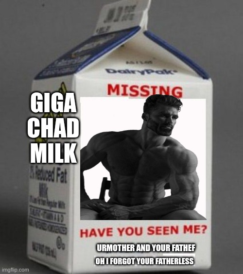 giga | GIGA CHAD MILK; URMOTHER AND YOUR FATHEF; OH I FORGOT YOUR FATHERLESS | image tagged in giga chad | made w/ Imgflip meme maker