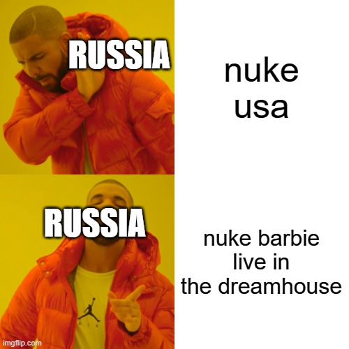 Drake Hotline Bling Meme | nuke usa nuke barbie live in the dreamhouse RUSSIA RUSSIA | image tagged in memes,drake hotline bling | made w/ Imgflip meme maker