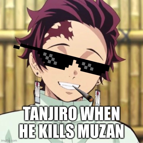 Tangiro | TANJIRO WHEN HE KILLS MUZAN | image tagged in funny | made w/ Imgflip meme maker