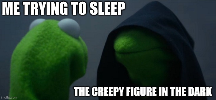 Evil Kermit | ME TRYING TO SLEEP; THE CREEPY FIGURE IN THE DARK | image tagged in memes,evil kermit | made w/ Imgflip meme maker