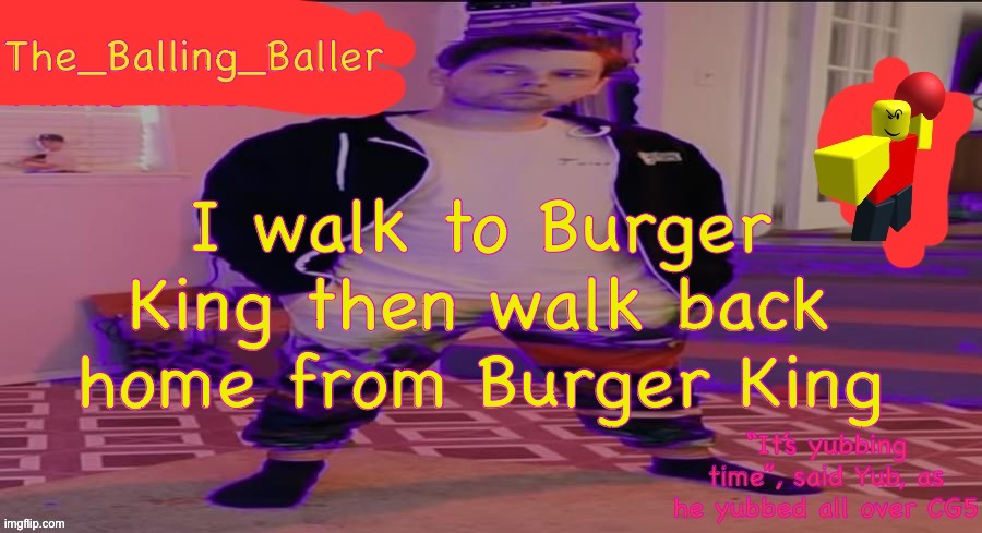 Now bye chat | I walk to Burger King then walk back home from Burger King | image tagged in the_balling_baller s announcement template | made w/ Imgflip meme maker