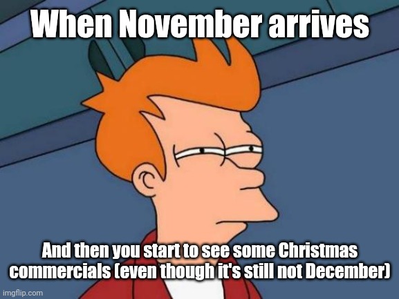 It's November, what are these commercials? | When November arrives; And then you start to see some Christmas commercials (even though it's still not December) | image tagged in memes,futurama fry,funny,christmas,november,december | made w/ Imgflip meme maker