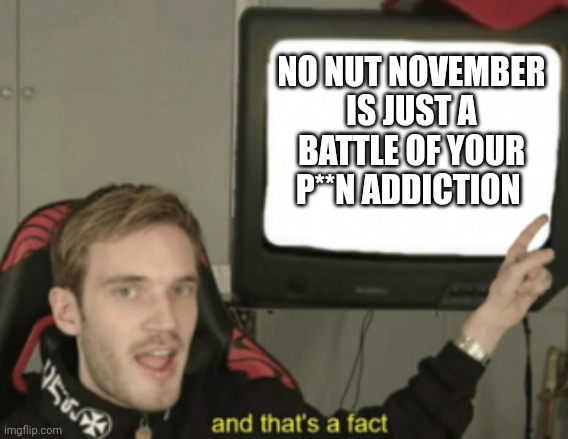 Its a war between addiction | NO NUT NOVEMBER IS JUST A BATTLE OF YOUR P**N ADDICTION | image tagged in and that's a fact,no nut november | made w/ Imgflip meme maker