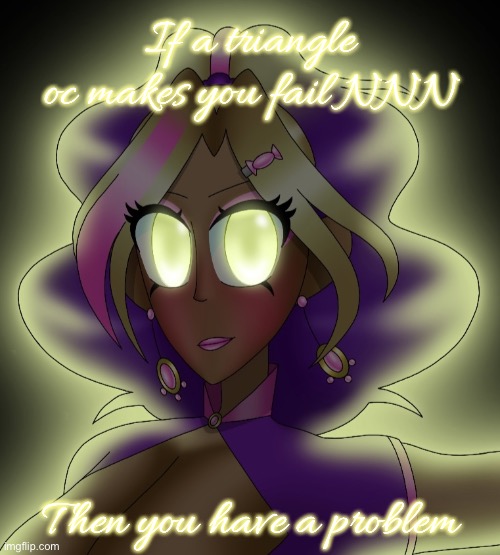 Kashiko Murasaki 3 | If a triangle oc makes you fail NNN; Then you have a problem | image tagged in kashiko murasaki 3 | made w/ Imgflip meme maker