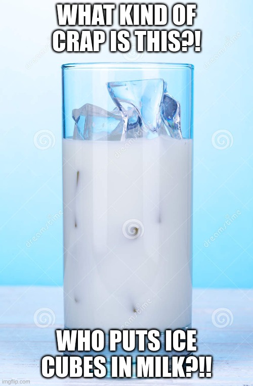 WHAT KIND OF CRAP IS THIS?! WHO PUTS ICE CUBES IN MILK?!! | image tagged in ice cream,choccy milk,milk,blue,glasses,wtf | made w/ Imgflip meme maker