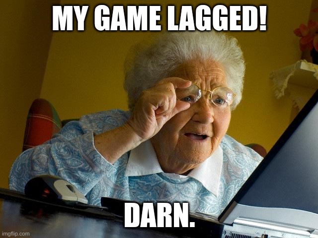 Grandma Finds The Internet Meme | MY GAME LAGGED! DARN. | image tagged in memes,grandma finds the internet | made w/ Imgflip meme maker