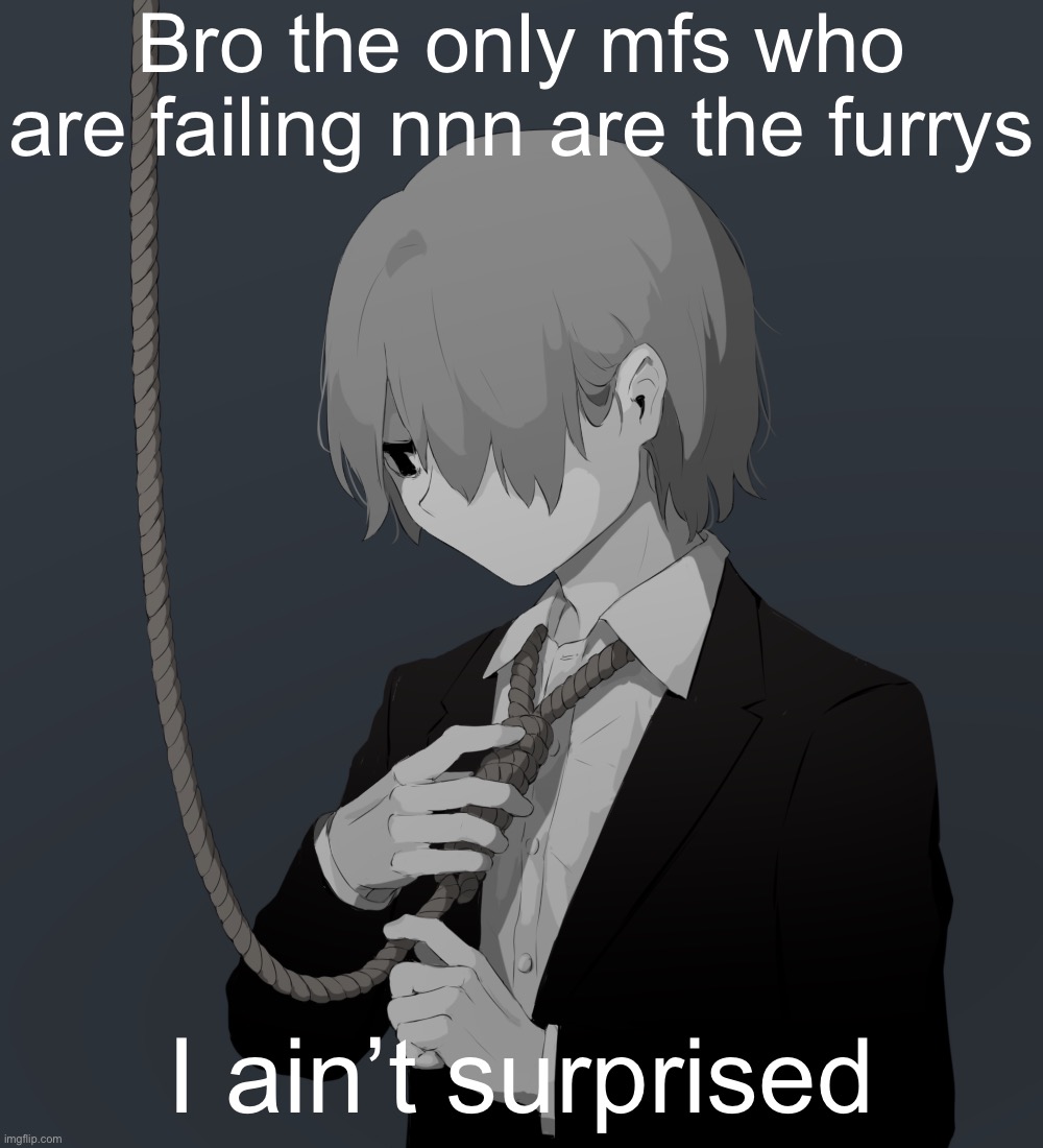 Avogado6 depression | Bro the only mfs who are failing nnn are the furrys; I ain’t surprised | image tagged in avogado6 depression | made w/ Imgflip meme maker