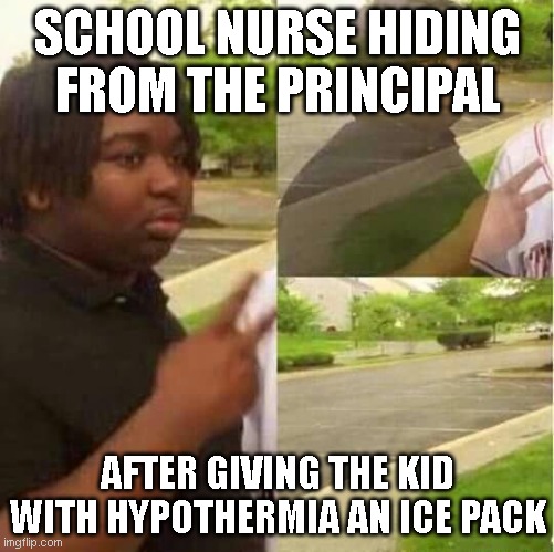 disappearing  | SCHOOL NURSE HIDING FROM THE PRINCIPAL; AFTER GIVING THE KID WITH HYPOTHERMIA AN ICE PACK | image tagged in disappearing | made w/ Imgflip meme maker