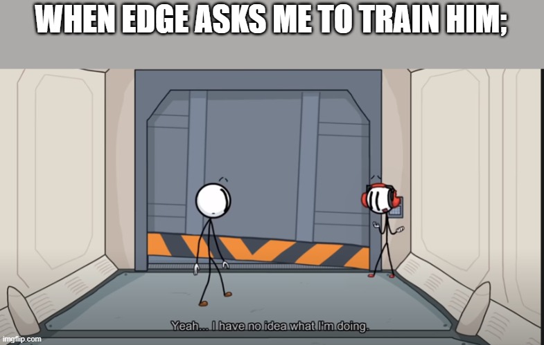 Yeah....I don't know what I'm doing | WHEN EDGE ASKS ME TO TRAIN HIM; | image tagged in yeah i don't know what i'm doing | made w/ Imgflip meme maker