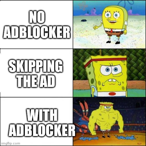 Me when  no adblocker/ with adblocker | NO ADBLOCKER; SKIPPING THE AD; WITH ADBLOCKER | image tagged in spongebob strong,funny memes | made w/ Imgflip meme maker