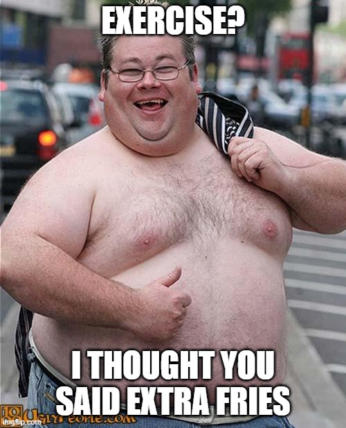 The concept of fitness is nonexistent in this guy's mind | EXERCISE? I THOUGHT YOU SAID EXTRA FRIES | image tagged in fat guy,excercise,french fries | made w/ Imgflip meme maker