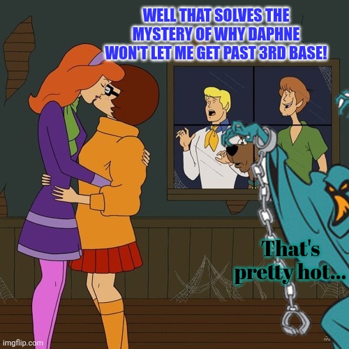 Scooby Doo: the lost episodes | WELL THAT SOLVES THE MYSTERY OF WHY DAPHNE WON'T LET ME GET PAST 3RD BASE! That's pretty hot... | image tagged in no,this is not okie dokie,scooby doo,i think we all know where this is going | made w/ Imgflip meme maker