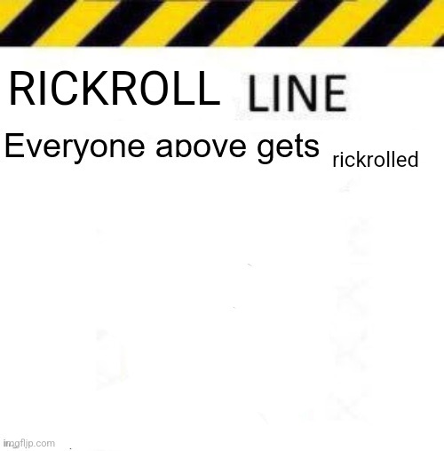 _____ line | RICKROLL; rickrolled | image tagged in _____ line | made w/ Imgflip meme maker