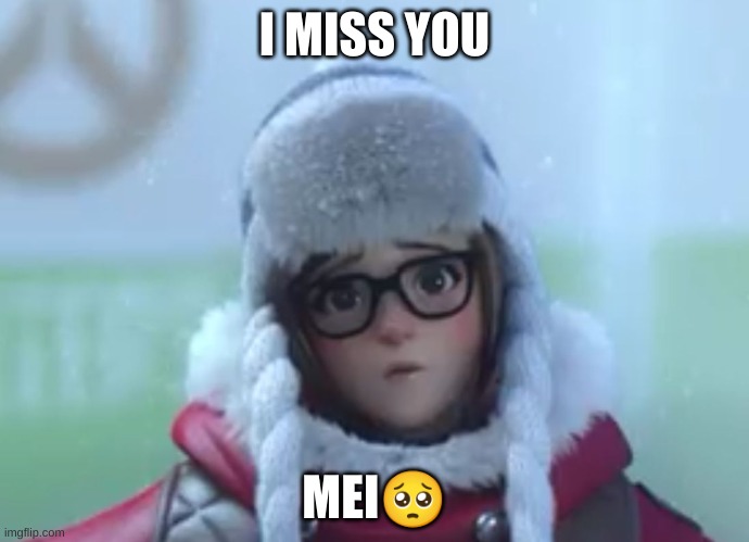 Overwatch Meme | I MISS YOU; MEI🥺 | image tagged in sad | made w/ Imgflip meme maker