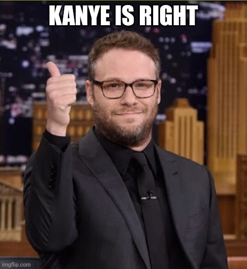 Seth Rogen Dope Dick | KANYE IS RIGHT | image tagged in seth rogen dope dick | made w/ Imgflip meme maker