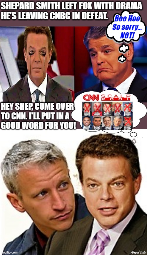 Shepard Smith and Sean Hannity, Anderson Cooper and Shepard Smith | SHEPARD SMITH LEFT FOX WITH DRAMA
HE’S LEAVING CNBC IN DEFEAT. Boo Hoo
So sorry...
NOT! HEY SHEP, COME OVER
TO CNN. I'LL PUT IN A
GOOD WORD FOR YOU! Angel Soto | image tagged in anderson cooper,shepard amith,sean hannity,cnn fake news,cnbc,fired | made w/ Imgflip meme maker