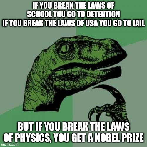 Try tho | IF YOU BREAK THE LAWS OF SCHOOL YOU GO TO DETENTION
IF YOU BREAK THE LAWS OF USA YOU GO TO JAIL; BUT IF YOU BREAK THE LAWS OF PHYSICS, YOU GET A NOBEL PRIZE | image tagged in memes,philosoraptor | made w/ Imgflip meme maker