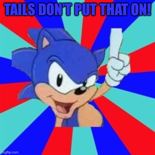 Sonic sez | TAILS DON’T PUT THAT ON! | image tagged in sonic sez | made w/ Imgflip meme maker