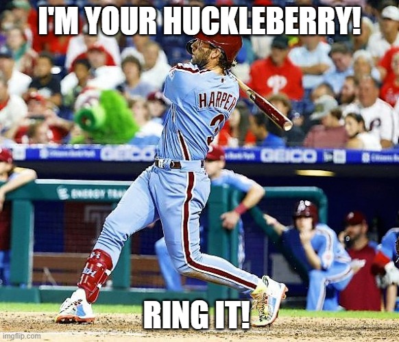 Phillies Harper Astros Fans World Series | I'M YOUR HUCKLEBERRY! RING IT! | image tagged in memes | made w/ Imgflip meme maker