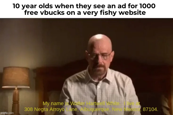 walter white confession | My name is Walter Hartwell White.  I live at 308 Negra Arroyo Lane, Albuquerque, New Mexico, 87104. | image tagged in walter white | made w/ Imgflip meme maker