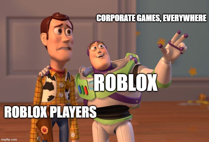 Roblox be like: | CORPORATE GAMES, EVERYWHERE; ROBLOX; ROBLOX PLAYERS | image tagged in memes,x x everywhere,roblox,gaming | made w/ Imgflip meme maker