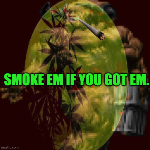 SMOKE EM IF YOU GOT EM. | made w/ Imgflip meme maker