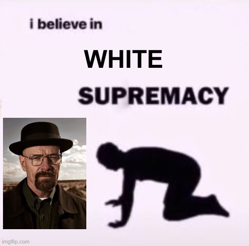 I believe in supremacy | WHITE | image tagged in i believe in supremacy | made w/ Imgflip meme maker