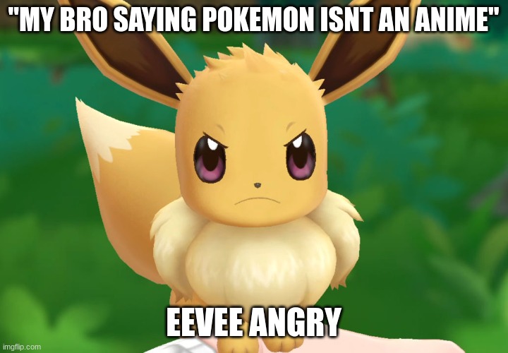 He don't know what he's talking about | "MY BRO SAYING POKEMON ISNT AN ANIME"; EEVEE ANGRY | image tagged in eevee,anime | made w/ Imgflip meme maker