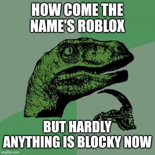 Ever thought of it | HOW COME THE NAME'S ROBLOX; BUT HARDLY ANYTHING IS BLOCKY NOW | image tagged in memes,philosoraptor,roblox | made w/ Imgflip meme maker