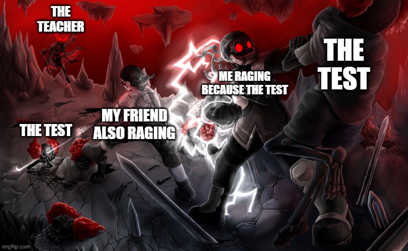 Another test day | THE TEACHER; THE TEST; ME RAGING BECAUSE THE TEST; MY FRIEND ALSO RAGING; THE TEST | image tagged in funny | made w/ Imgflip meme maker