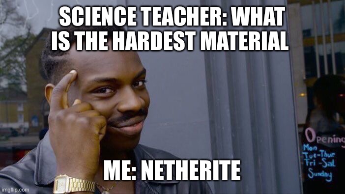 I mean it is… | SCIENCE TEACHER: WHAT IS THE HARDEST MATERIAL; ME: NETHERITE | image tagged in relatable | made w/ Imgflip meme maker