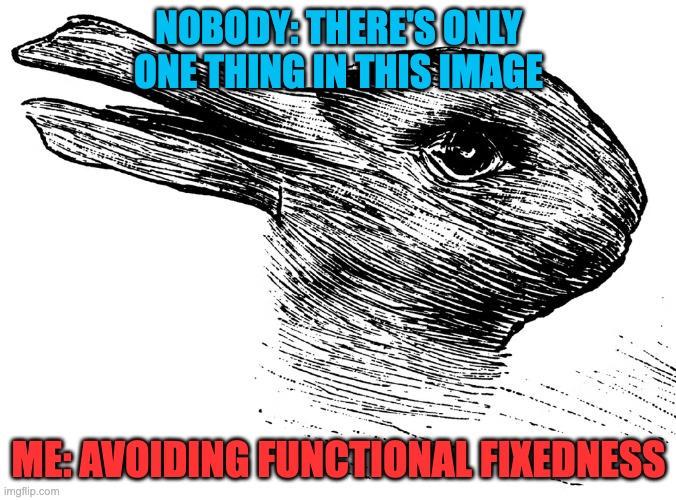 avoiding functional fixedness | NOBODY: THERE'S ONLY ONE THING IN THIS IMAGE; ME: AVOIDING FUNCTIONAL FIXEDNESS | image tagged in funny | made w/ Imgflip meme maker