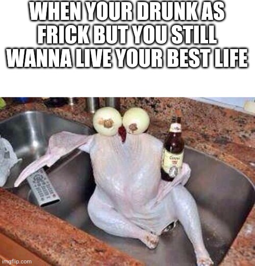 #Livinmybestlife | WHEN YOUR DRUNK AS FRICK BUT YOU STILL WANNA LIVE YOUR BEST LIFE | image tagged in blank white template,turkey | made w/ Imgflip meme maker