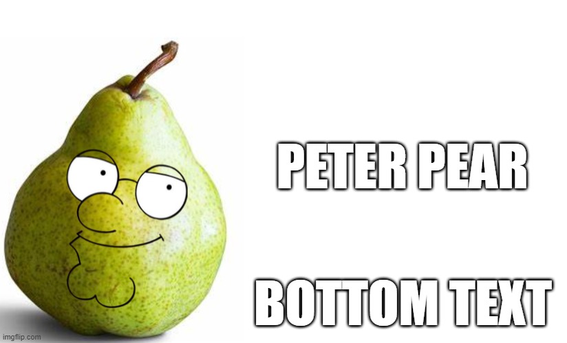 peter pear |  PETER PEAR; BOTTOM TEXT | image tagged in family guy,peter griffin,yummy | made w/ Imgflip meme maker