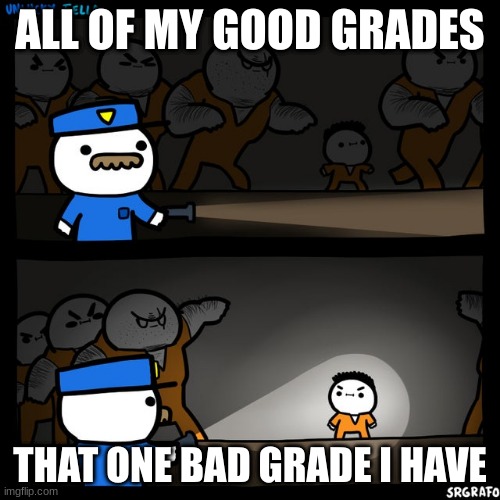 parents be like | ALL OF MY GOOD GRADES; THAT ONE BAD GRADE I HAVE | image tagged in srgrafo prison | made w/ Imgflip meme maker