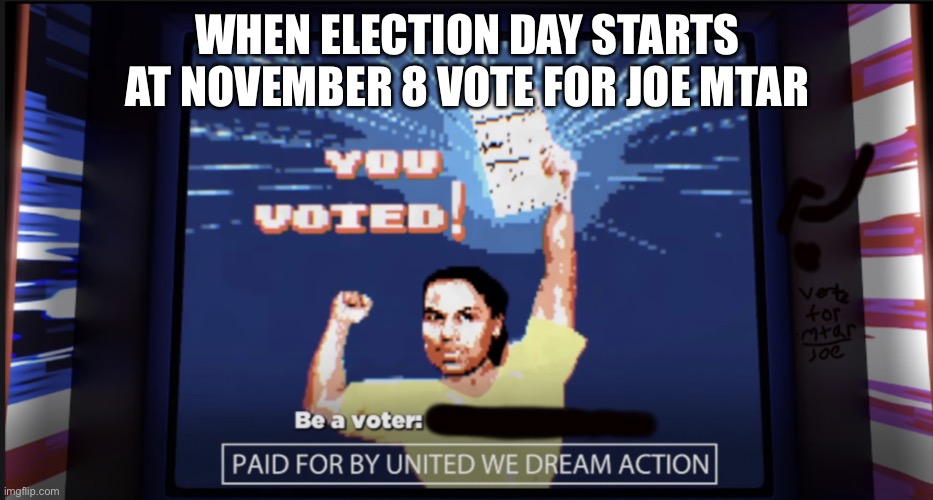 Joe mtar | WHEN ELECTION DAY STARTS AT NOVEMBER 8 VOTE FOR JOE MTAR | image tagged in joe mtar | made w/ Imgflip meme maker