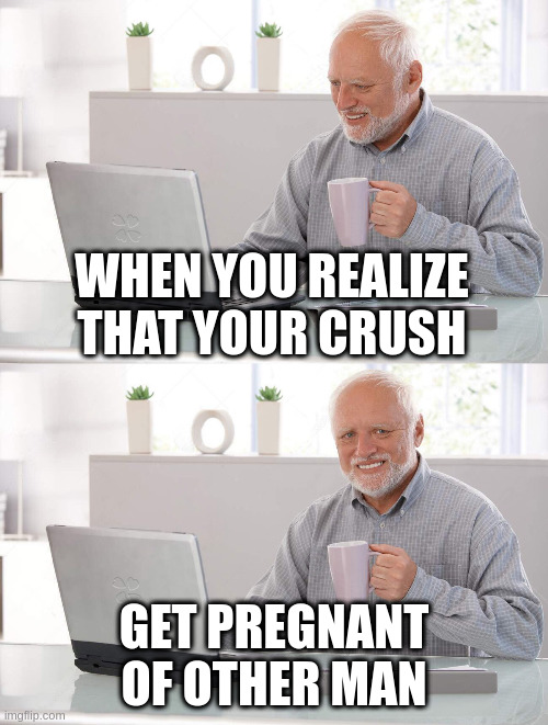 get pregnant | WHEN YOU REALIZE THAT YOUR CRUSH; GET PREGNANT OF OTHER MAN | image tagged in old man cup of coffee | made w/ Imgflip meme maker