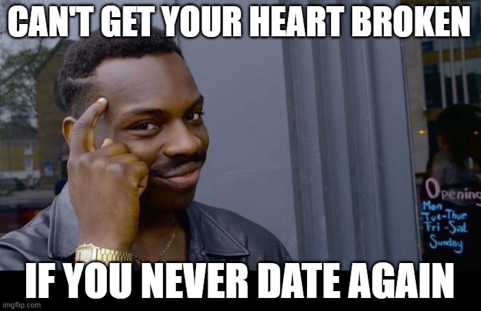 Thank About It |  CAN'T GET YOUR HEART BROKEN; IF YOU NEVER DATE AGAIN | image tagged in memes,roll safe think about it | made w/ Imgflip meme maker