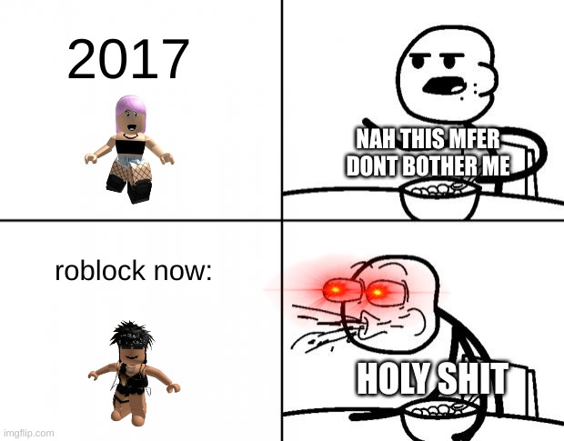 roblock oder vs slender | 2017; NAH THIS MFER DONT BOTHER ME; roblock now:; HOLY SHIT | image tagged in blank cereal guy | made w/ Imgflip meme maker