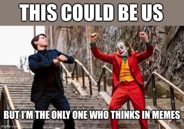 Thinking in memes | THIS COULD BE US; BUT I’M THE ONLY ONE WHO THINKS IN MEMES | image tagged in joker and peter parker dancing,this could be us,memes,think | made w/ Imgflip meme maker