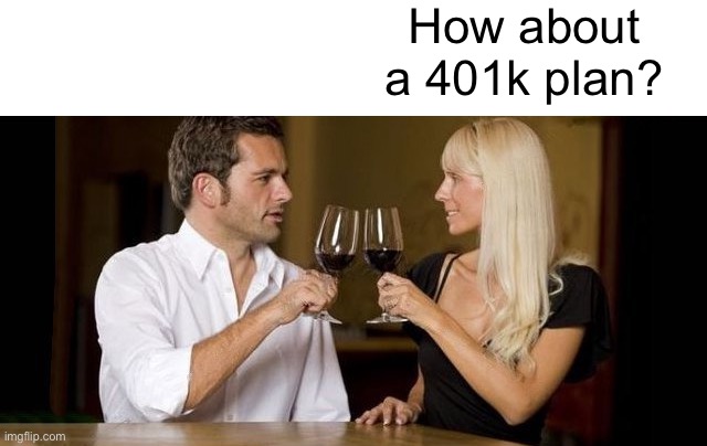 How about a 401k plan? | made w/ Imgflip meme maker