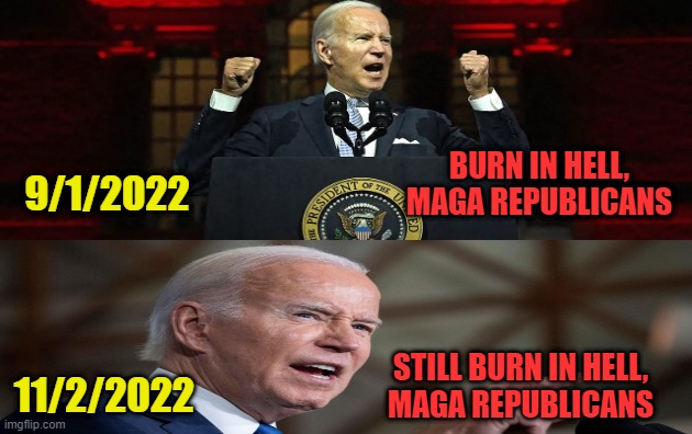 Sinners in the Hands of an Angry Biden | BURN IN HELL, MAGA REPUBLICANS; 9/1/2022; STILL BURN IN HELL,
MAGA REPUBLICANS; 11/2/2022 | image tagged in joe biden,maga republicans | made w/ Imgflip meme maker