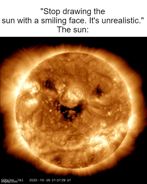 the sun smiles once again | "Stop drawing the sun with a smiling face. It's unrealistic."
The sun: | image tagged in memes,sun | made w/ Imgflip meme maker
