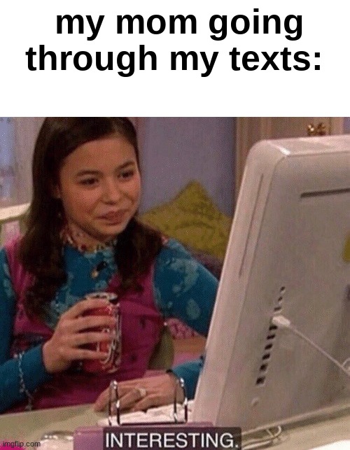 iCarly Interesting | my mom going through my texts: | image tagged in icarly interesting | made w/ Imgflip meme maker