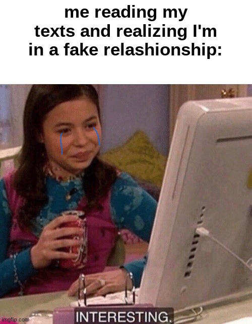 me reading my texts and realizing I'm in a fake relashionship: | image tagged in icarly interesting | made w/ Imgflip meme maker