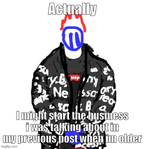 First i start off selling it at school (m a y b e ) | Actually; I might start the business i was talking about in my previous post when im older | image tagged in soul drip | made w/ Imgflip meme maker